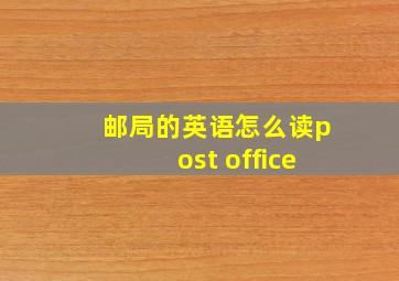 邮局的英语怎么读post office